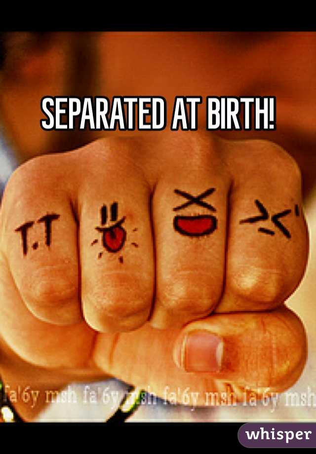 SEPARATED AT BIRTH!