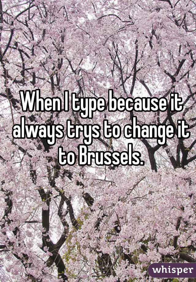 When I type because it always trys to change it to Brussels.