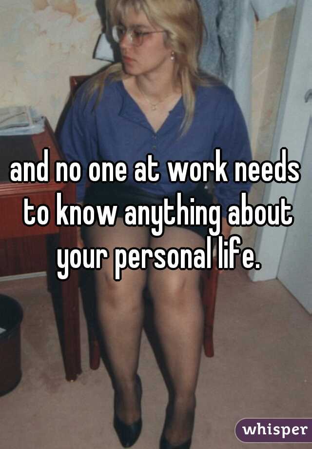 and no one at work needs to know anything about your personal life.