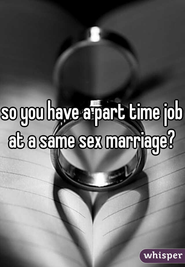 so you have a part time job at a same sex marriage? 