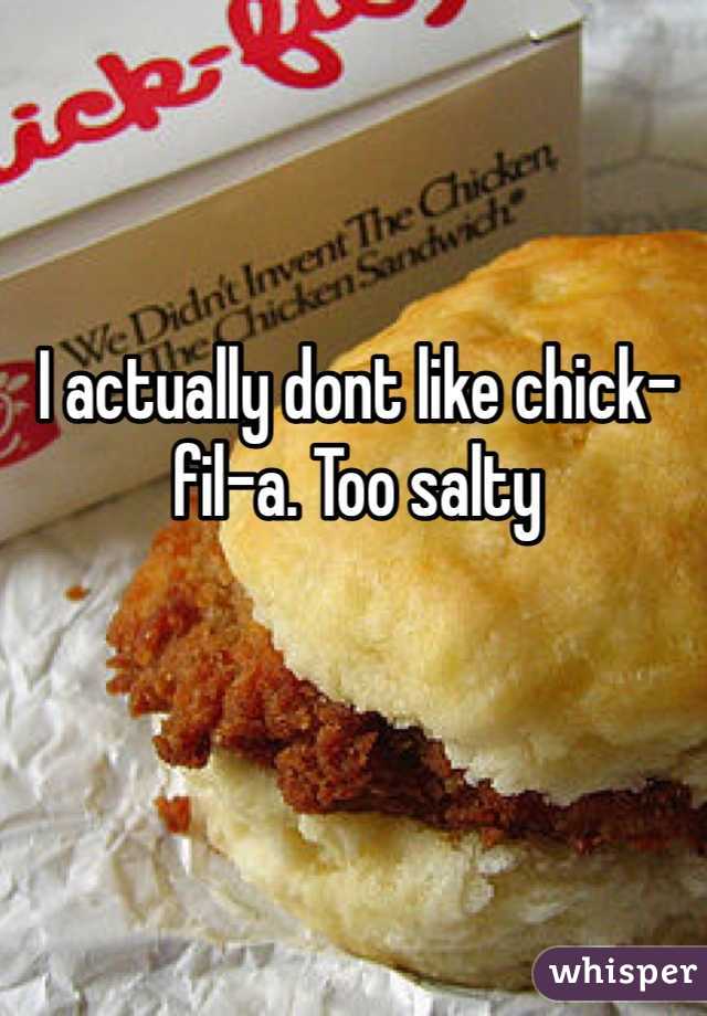 I actually dont like chick-fil-a. Too salty