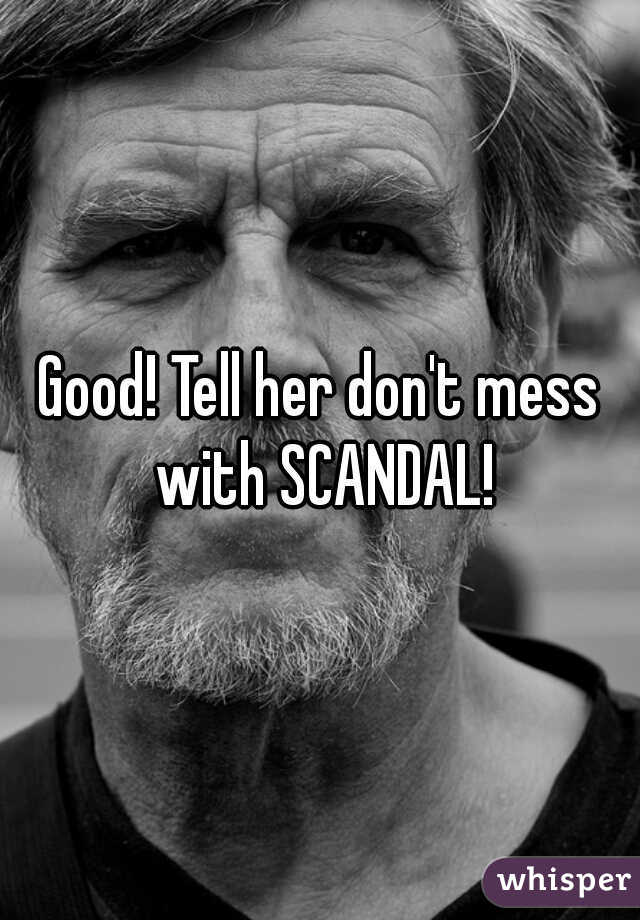 Good! Tell her don't mess with SCANDAL!