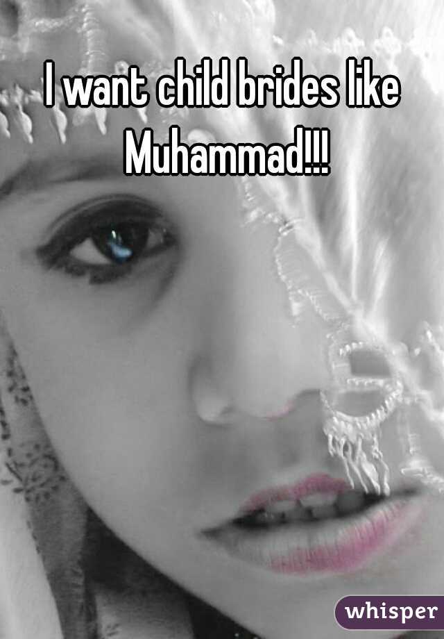 I want child brides like Muhammad!!!