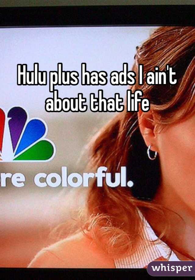 Hulu plus has ads I ain't about that life 