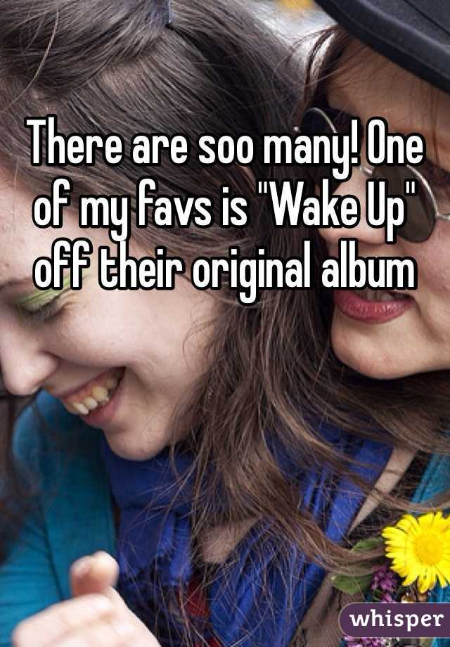 There are soo many! One of my favs is "Wake Up" off their original album
