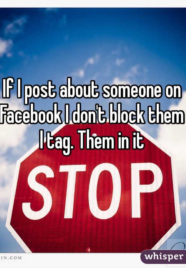 If I post about someone on Facebook I don't block them I tag. Them in it 