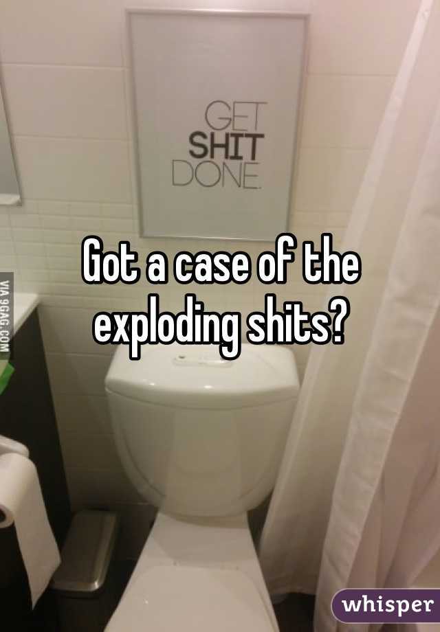 Got a case of the exploding shits?