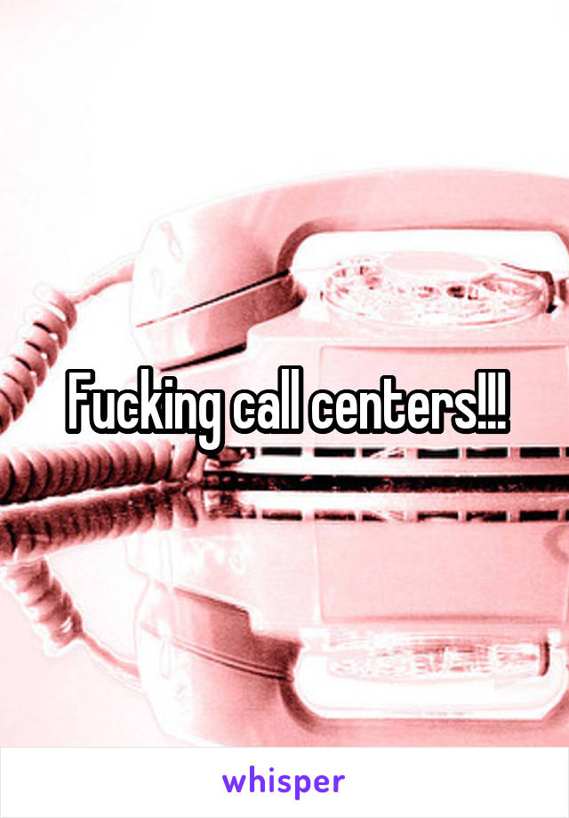 Fucking call centers!!!
