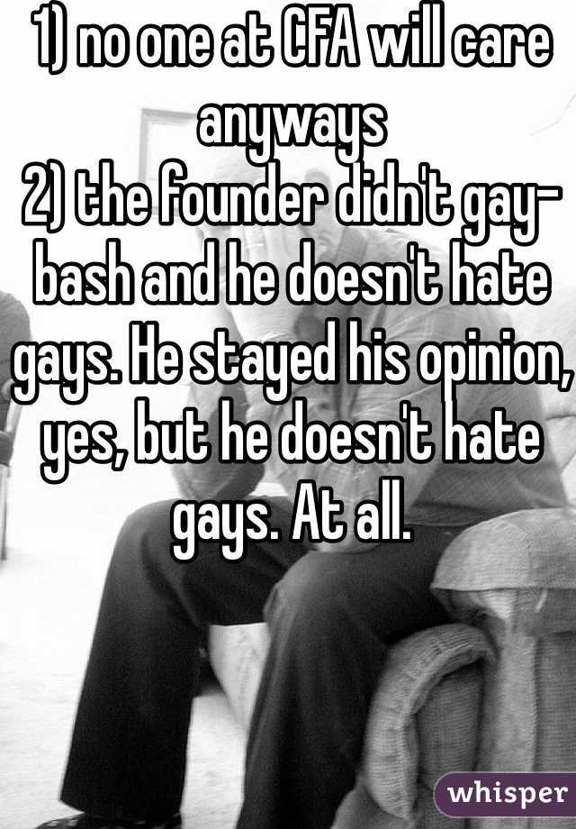 1) no one at CFA will care anyways
2) the founder didn't gay-bash and he doesn't hate gays. He stayed his opinion, yes, but he doesn't hate gays. At all. 