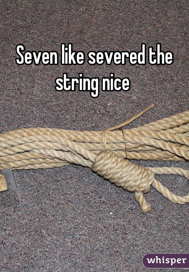 Seven like severed the string nice 