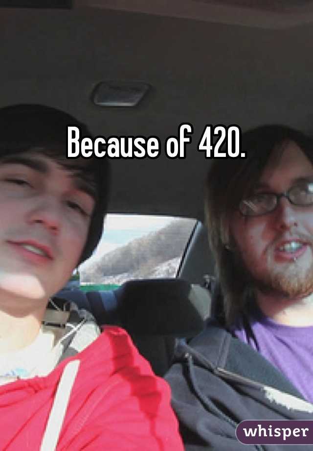 Because of 420. 