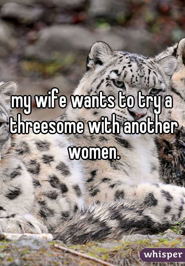 my wife wants to try a threesome with another women.
