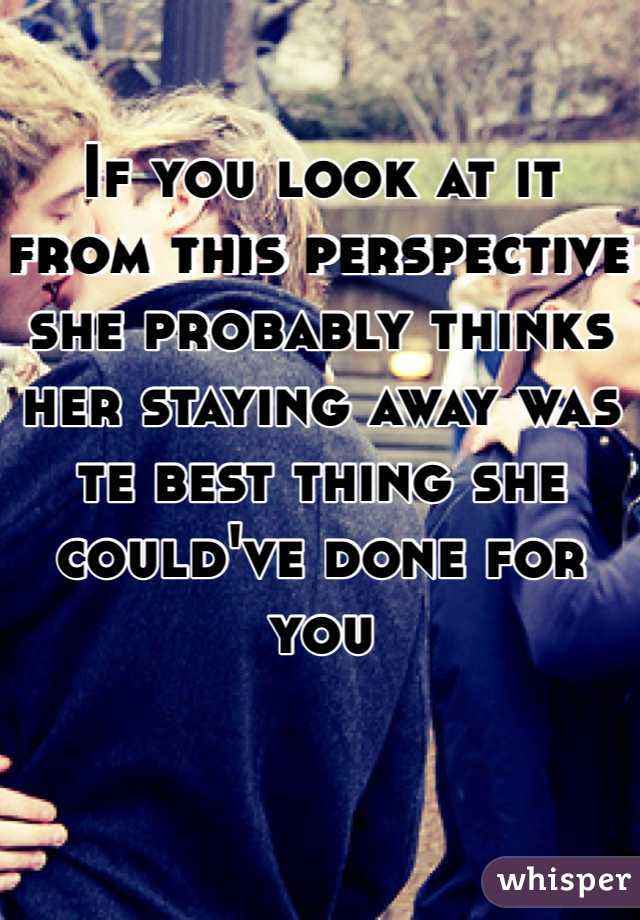 If you look at it from this perspective she probably thinks her staying away was te best thing she could've done for you 
