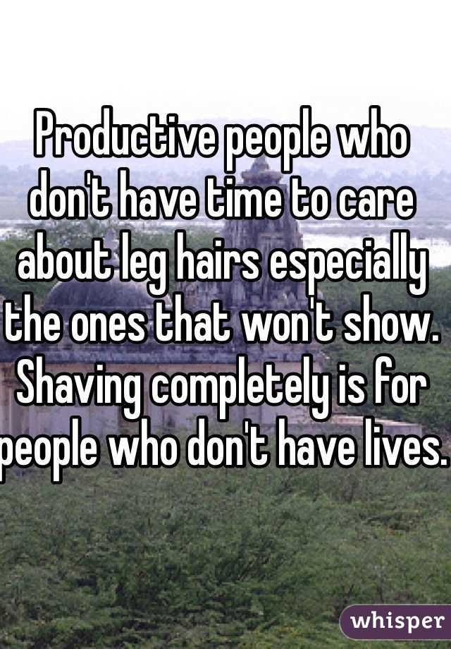 Productive people who don't have time to care about leg hairs especially the ones that won't show. Shaving completely is for people who don't have lives.