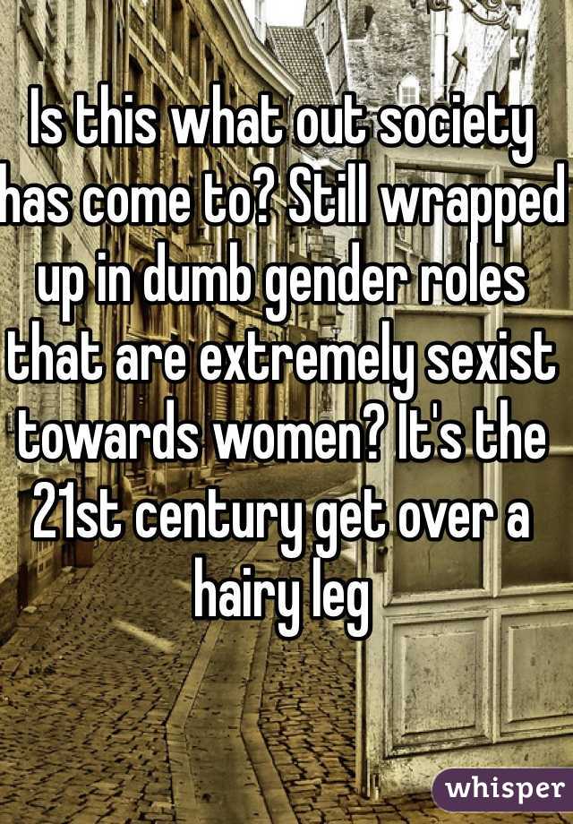 Is this what out society has come to? Still wrapped up in dumb gender roles that are extremely sexist towards women? It's the 21st century get over a hairy leg