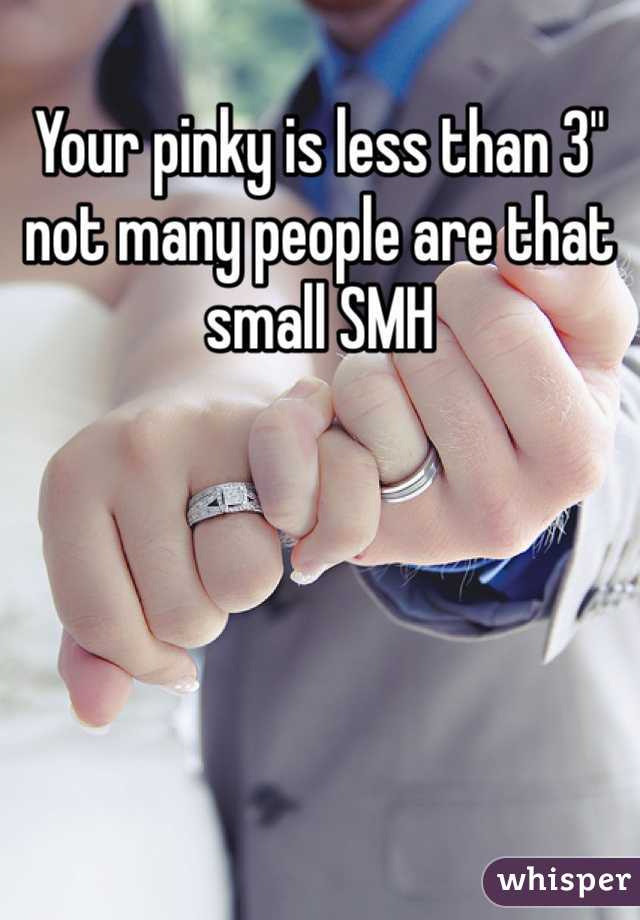 Your pinky is less than 3" not many people are that small SMH