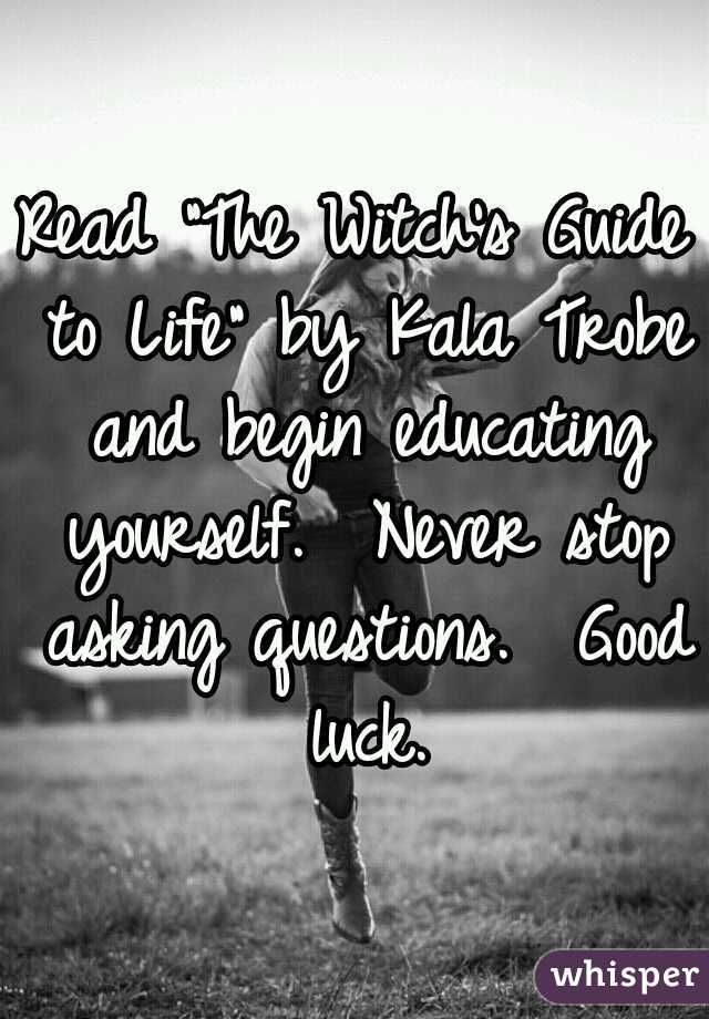 Read "The Witch's Guide to Life" by Kala Trobe and begin educating yourself.  Never stop asking questions.  Good luck.