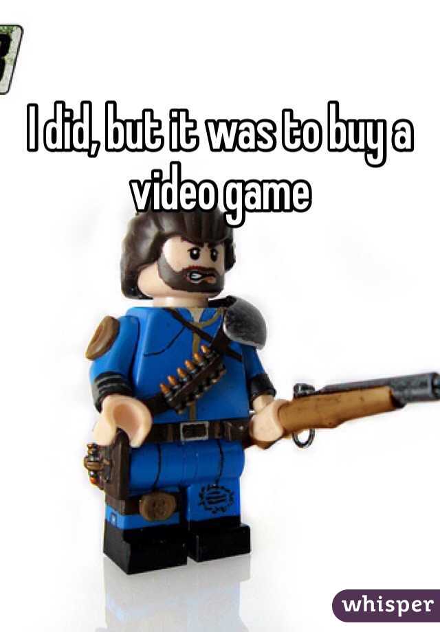 I did, but it was to buy a video game