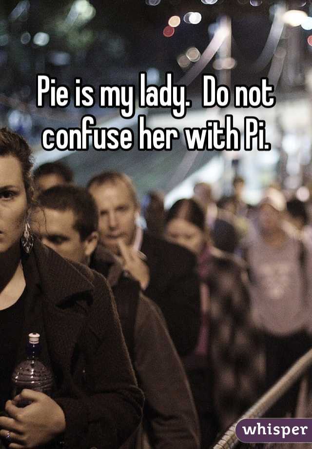 Pie is my lady.  Do not confuse her with Pi.  