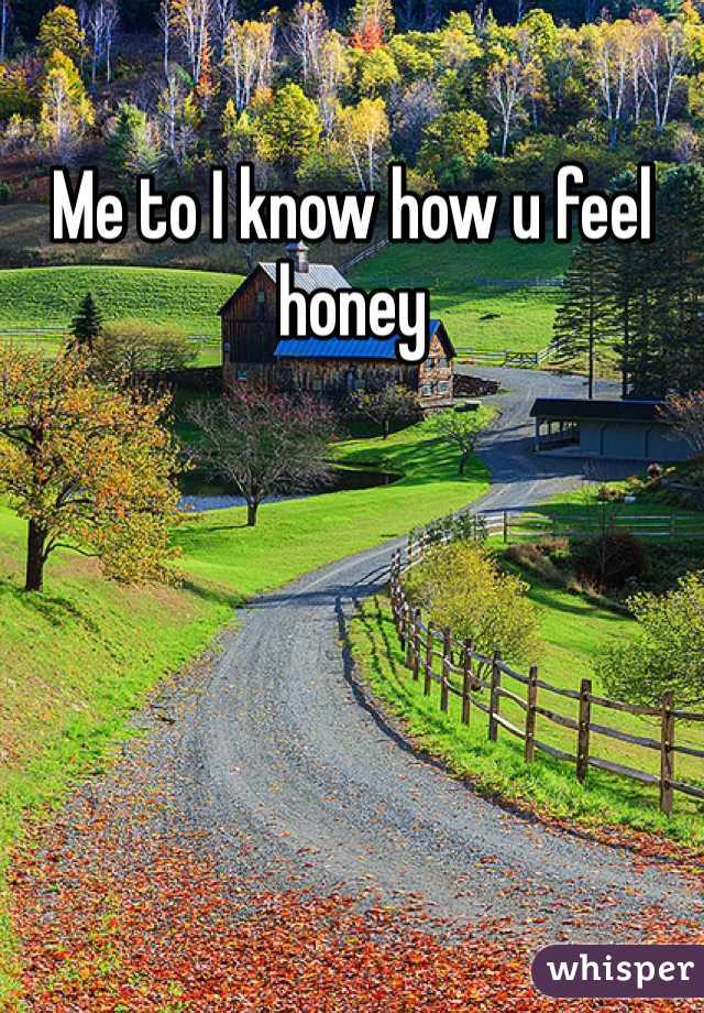 Me to I know how u feel honey