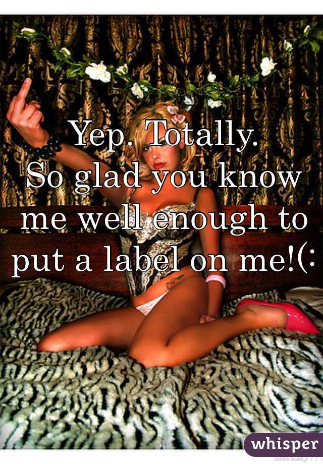 Yep. Totally.
So glad you know me well enough to put a label on me!(: