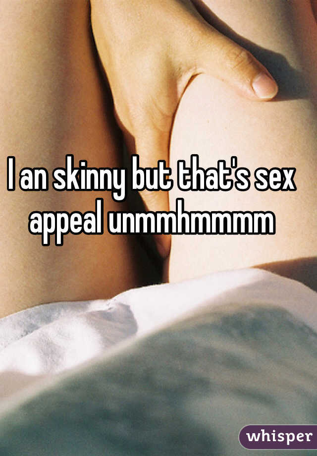 I an skinny but that's sex appeal unmmhmmmm