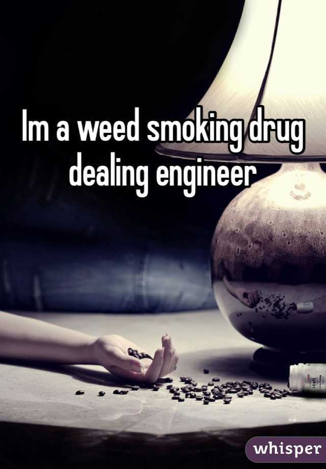 Im a weed smoking drug dealing engineer