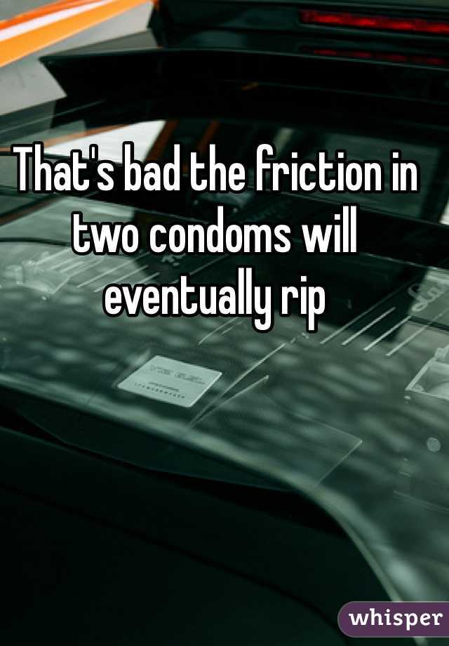 That's bad the friction in two condoms will eventually rip
