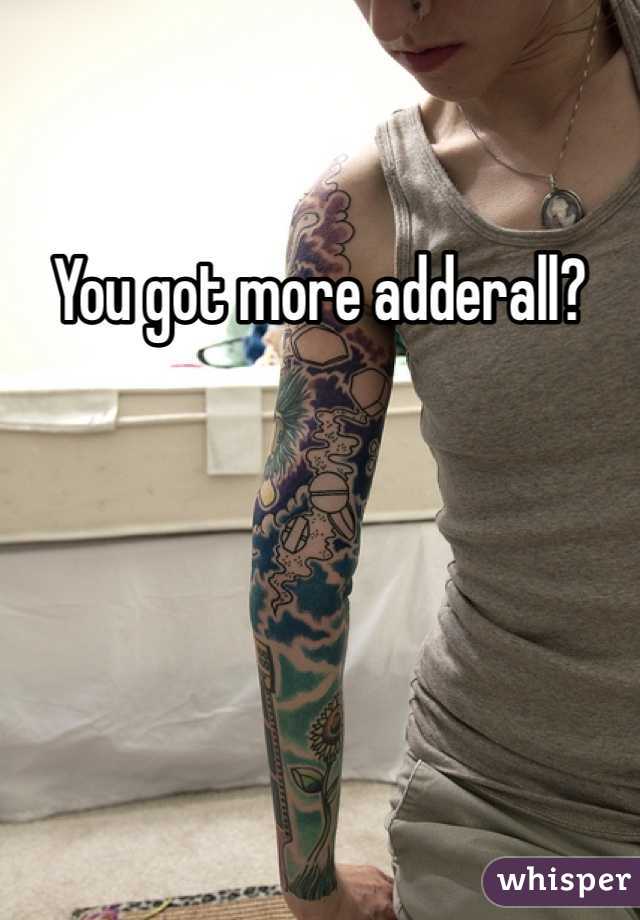 You got more adderall?