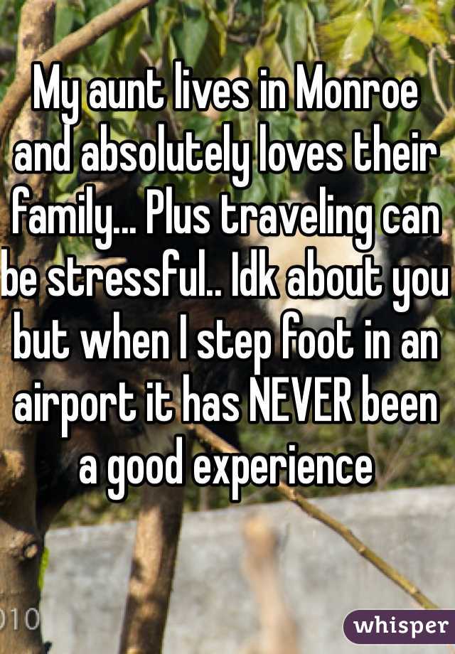 My aunt lives in Monroe and absolutely loves their family... Plus traveling can be stressful.. Idk about you but when I step foot in an airport it has NEVER been a good experience
