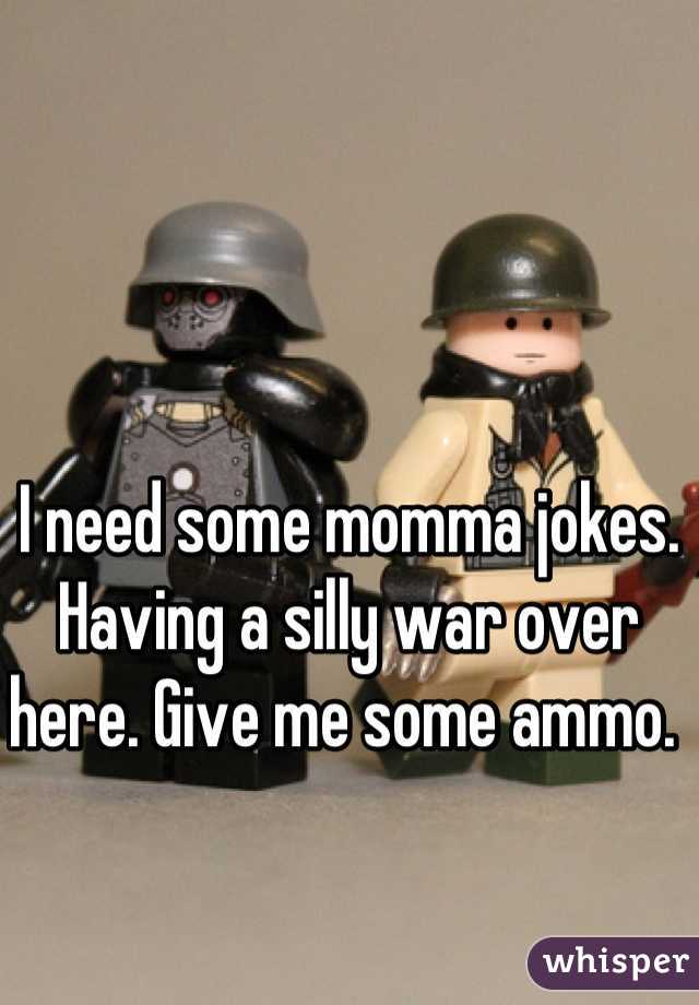 I need some momma jokes. Having a silly war over here. Give me some ammo. 