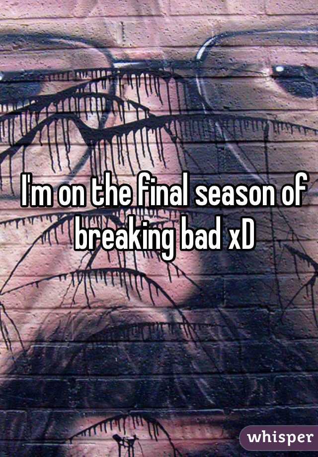 I'm on the final season of breaking bad xD