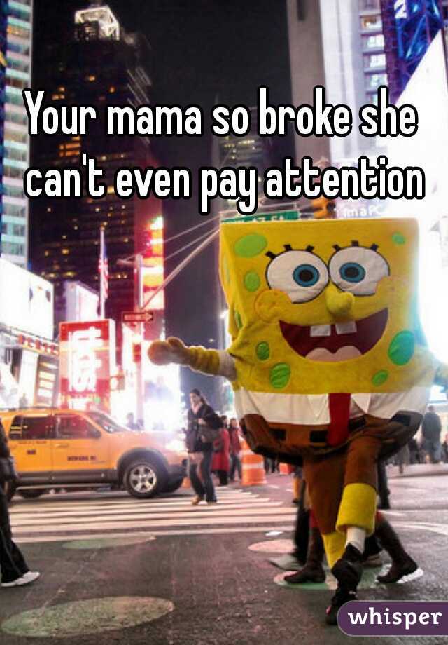 Your mama so broke she can't even pay attention