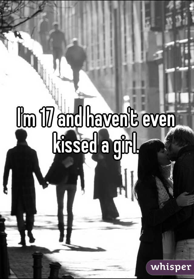 I'm 17 and haven't even kissed a girl. 