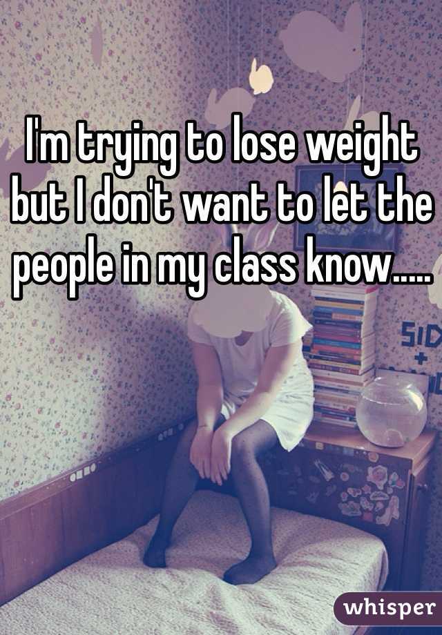 I'm trying to lose weight but I don't want to let the people in my class know.....
