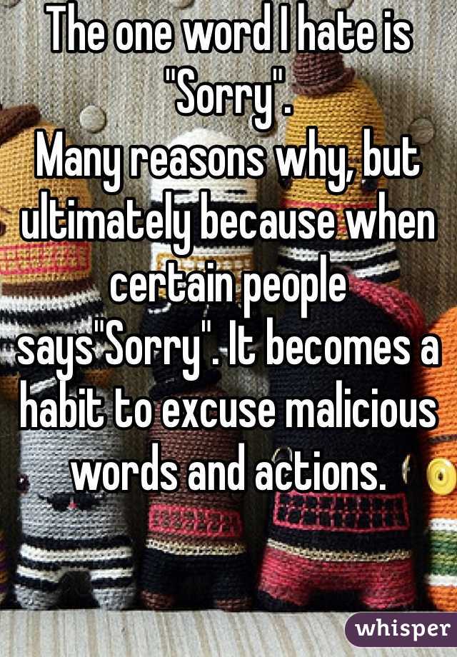 The one word I hate is "Sorry". 
Many reasons why, but ultimately because when certain people says"Sorry". It becomes a habit to excuse malicious words and actions. 
