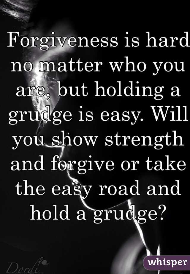 Forgiveness is hard no matter who you are, but holding a grudge is easy. Will you show strength and forgive or take the easy road and hold a grudge?