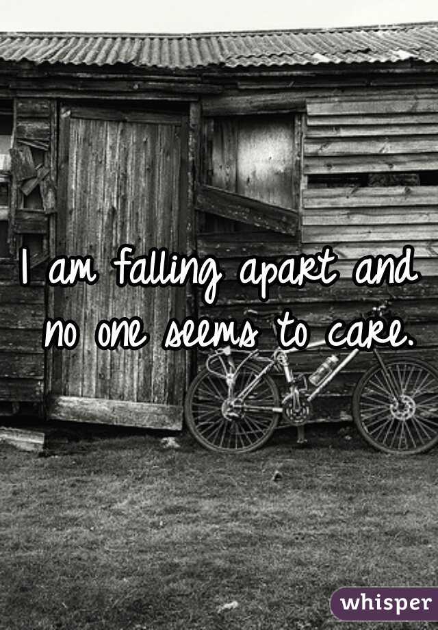 I am falling apart and no one seems to care.