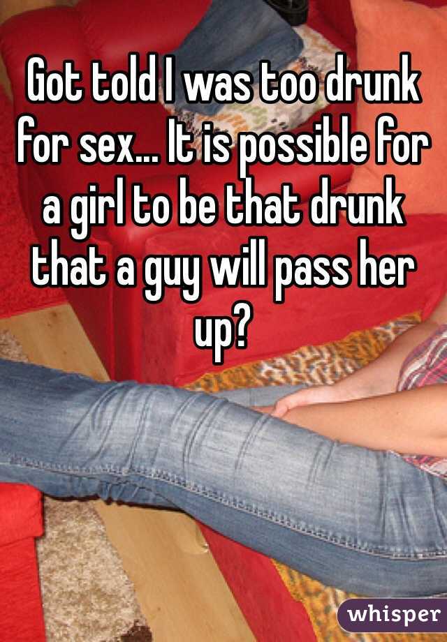 Got told I was too drunk for sex... It is possible for a girl to be that drunk that a guy will pass her up?