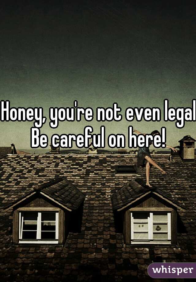 Honey, you're not even legal. Be careful on here!  