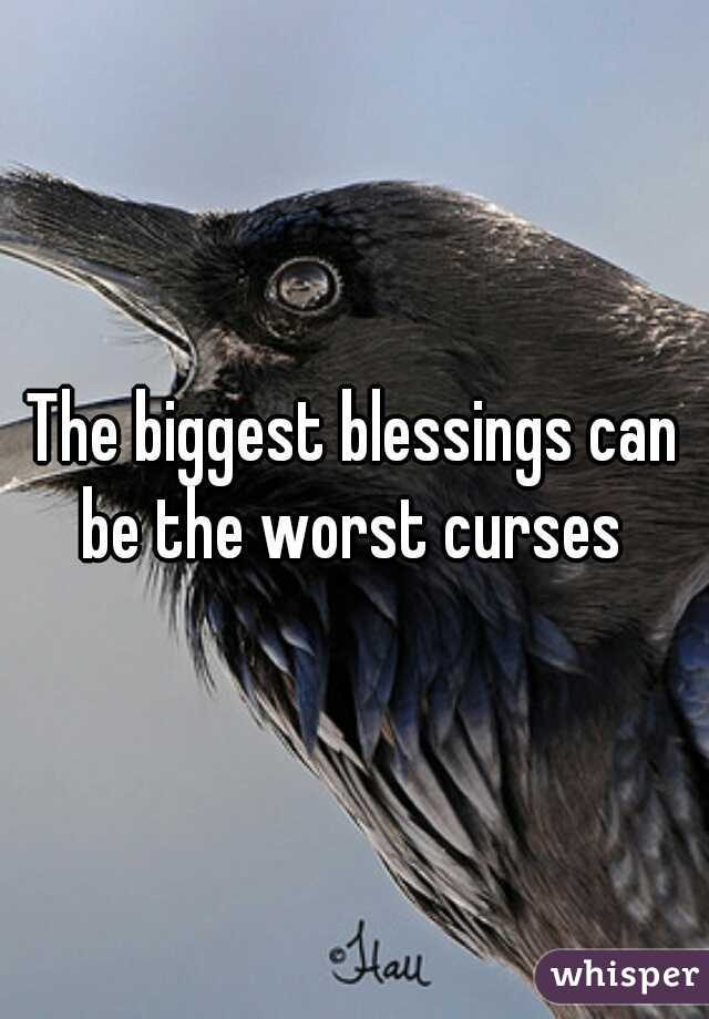 The biggest blessings can be the worst curses 