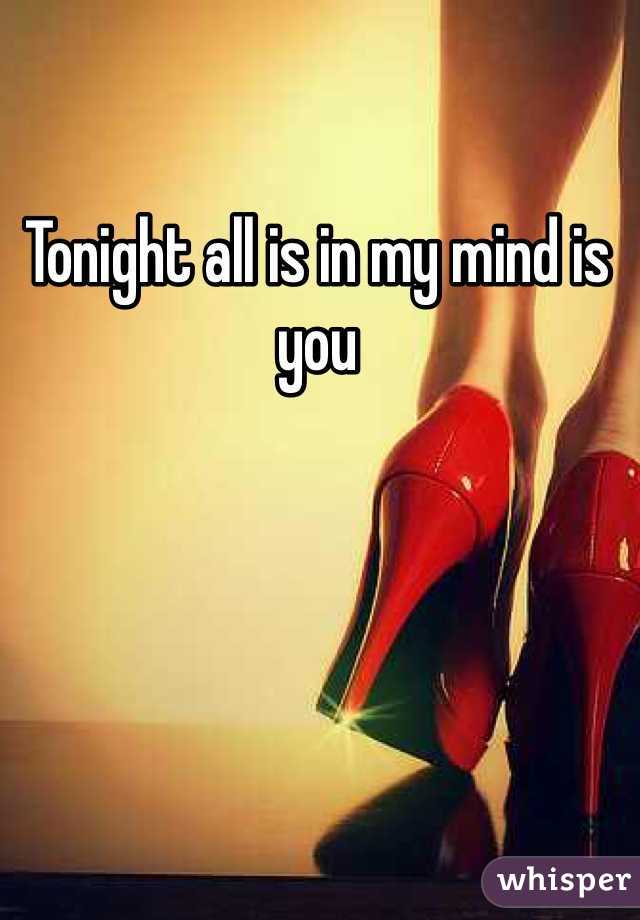 Tonight all is in my mind is you 