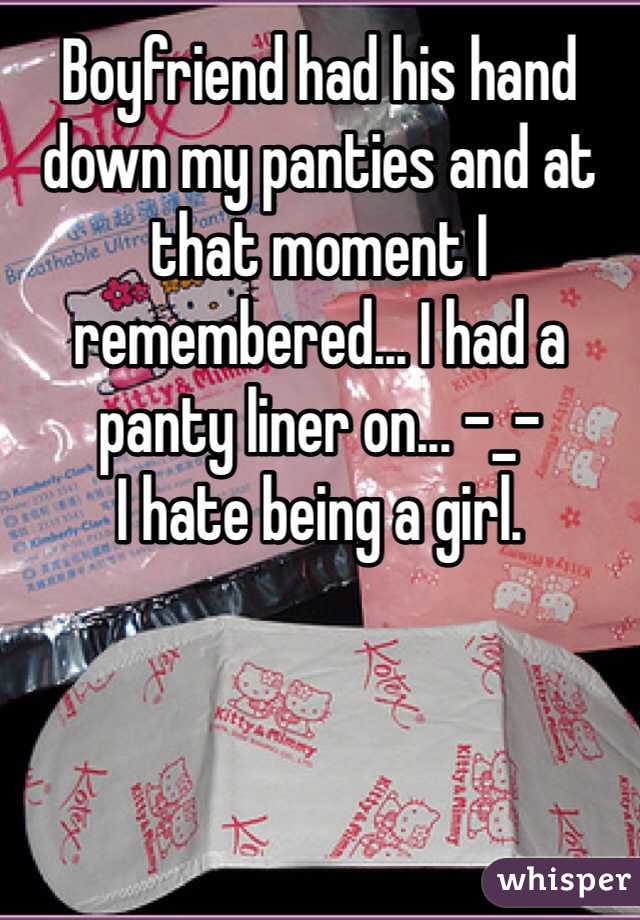 Boyfriend had his hand down my panties and at that moment I remembered... I had a panty liner on... -_-
I hate being a girl. 
