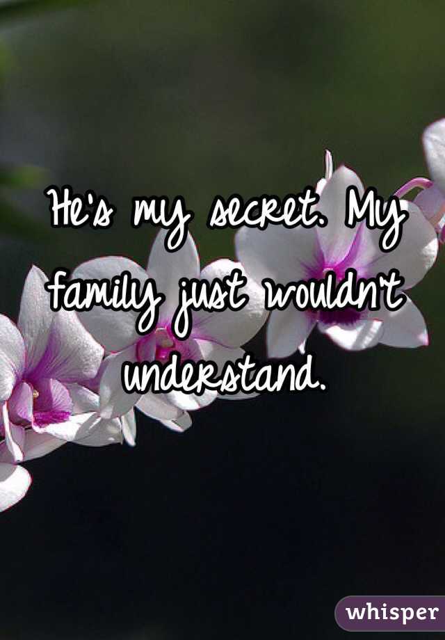 He's my secret. My family just wouldn't understand.