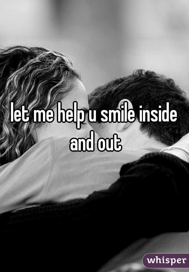 let me help u smile inside and out