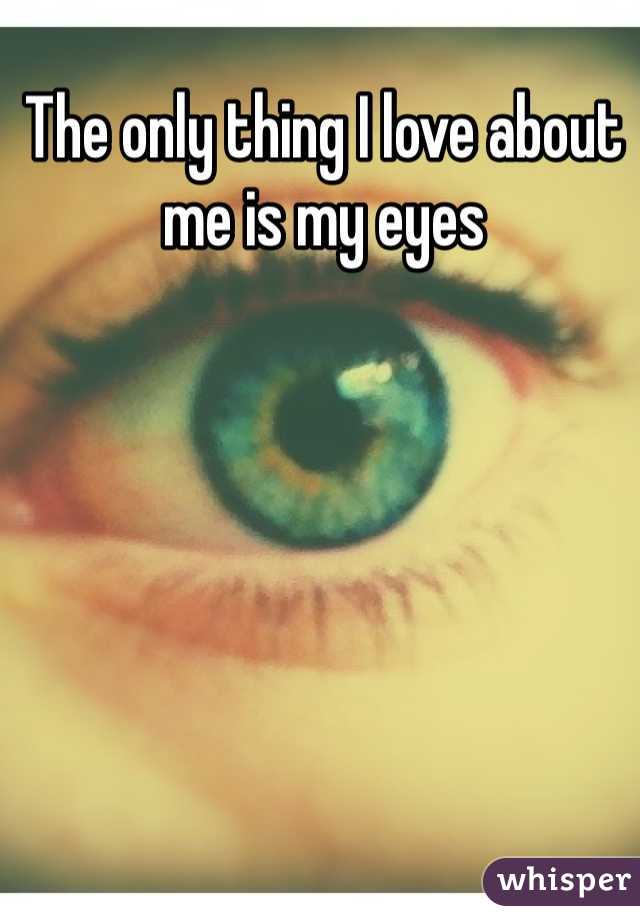 The only thing I love about me is my eyes