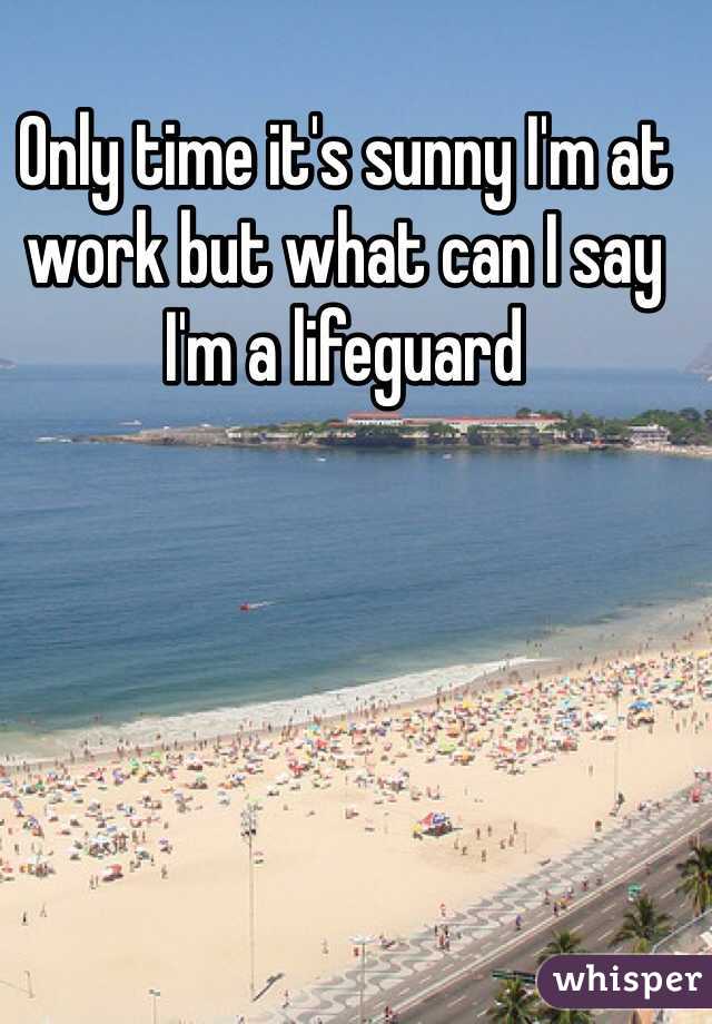 Only time it's sunny I'm at work but what can I say I'm a lifeguard  
