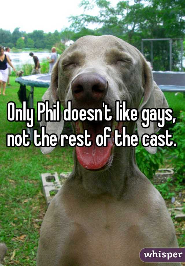 Only Phil doesn't like gays, not the rest of the cast.