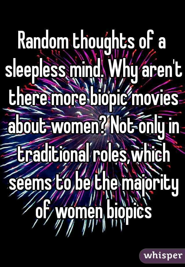 Random thoughts of a sleepless mind. Why aren't there more biopic movies about women? Not only in traditional roles,which seems to be the majority of women biopics