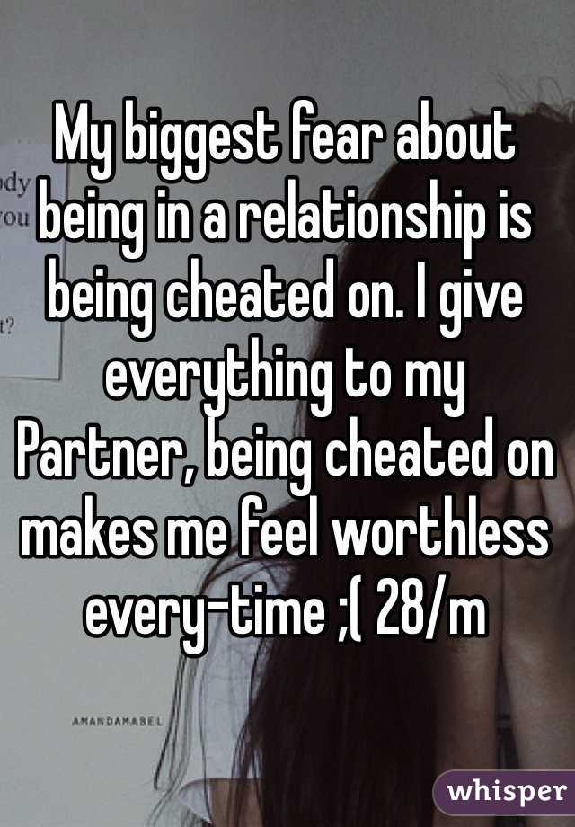 My biggest fear about being in a relationship is being cheated on. I give everything to my
Partner, being cheated on makes me feel worthless every-time ;( 28/m